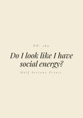 Do I look like I have social energy?