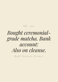 Bought ceremonial-grade matcha. Bank account: also on cleanse.
