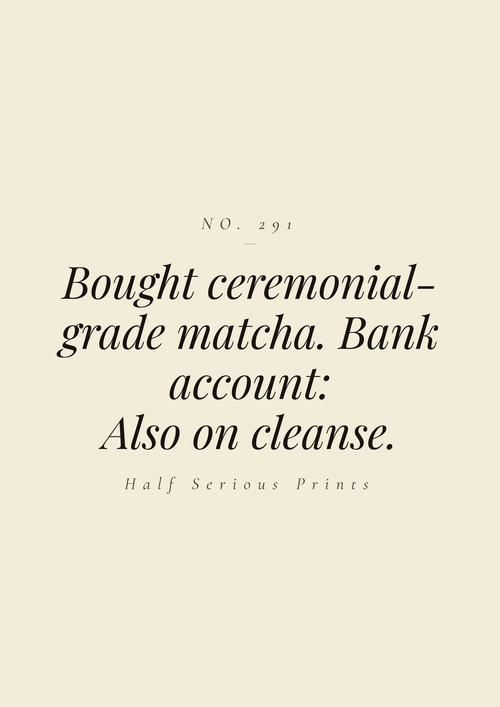 Bought ceremonial-grade matcha. Bank account: also on cleanse.