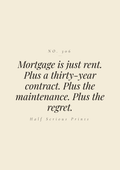Mortgage is just rent. Plus a thirty-year contract. Plus the maintenance. Plus the regret.