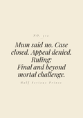 Mum said no. Case closed. Appeal denied. Ruling: final and beyond mortal challenge.