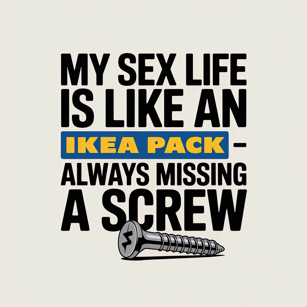 My Sex Life is Like an Ikea Pack Always Missing a Screw