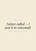 Nature called – I sent it to voicemail.