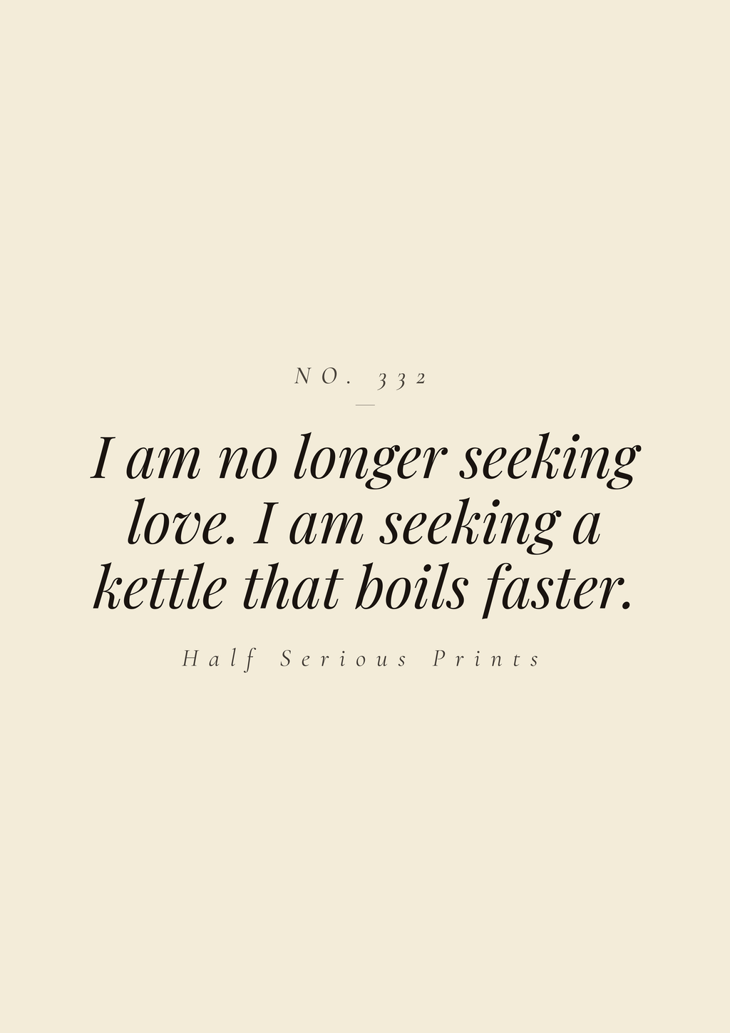 I am no longer seeking love. I am seeking a kettle that boils faster.
