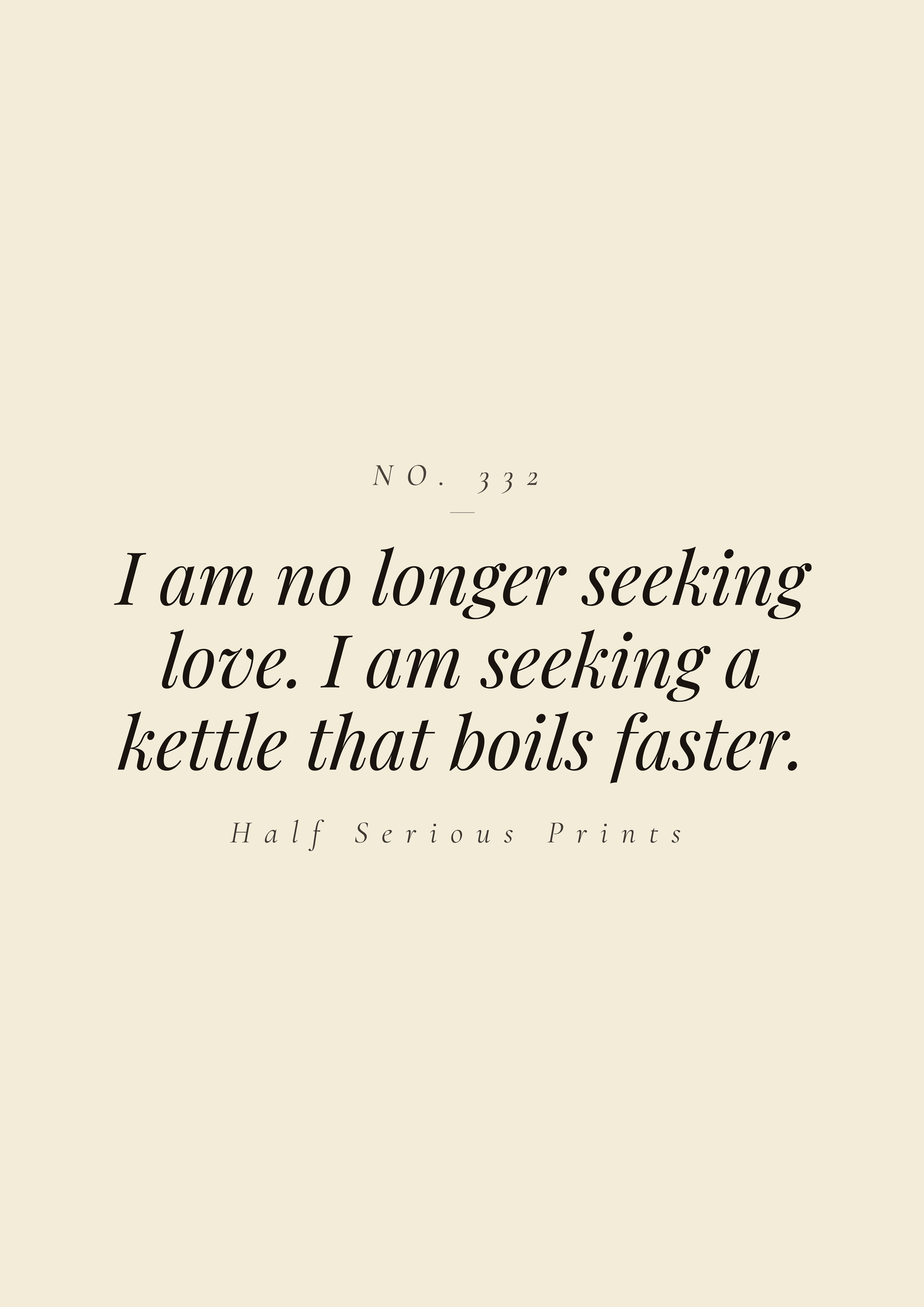 I am no longer seeking love. I am seeking a kettle that boils faster.