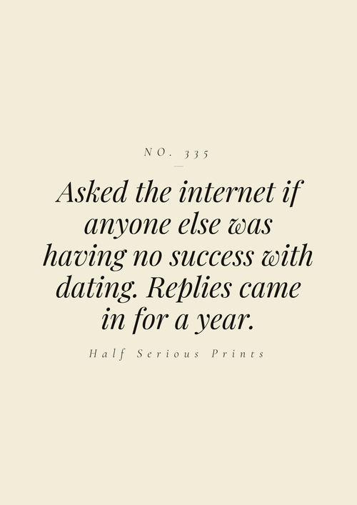 Asked the internet if anyone else was having no success with dating. Replies came in for a year.