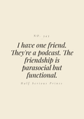 I have one friend. They're a podcast. The friendship is parasocial but functional.