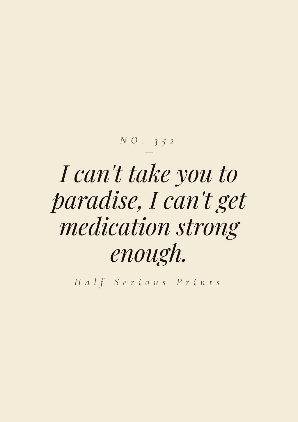 I can't take you to paradise, I can't get medication strong enough.