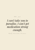 I can't take you to paradise, I can't get medication strong enough.