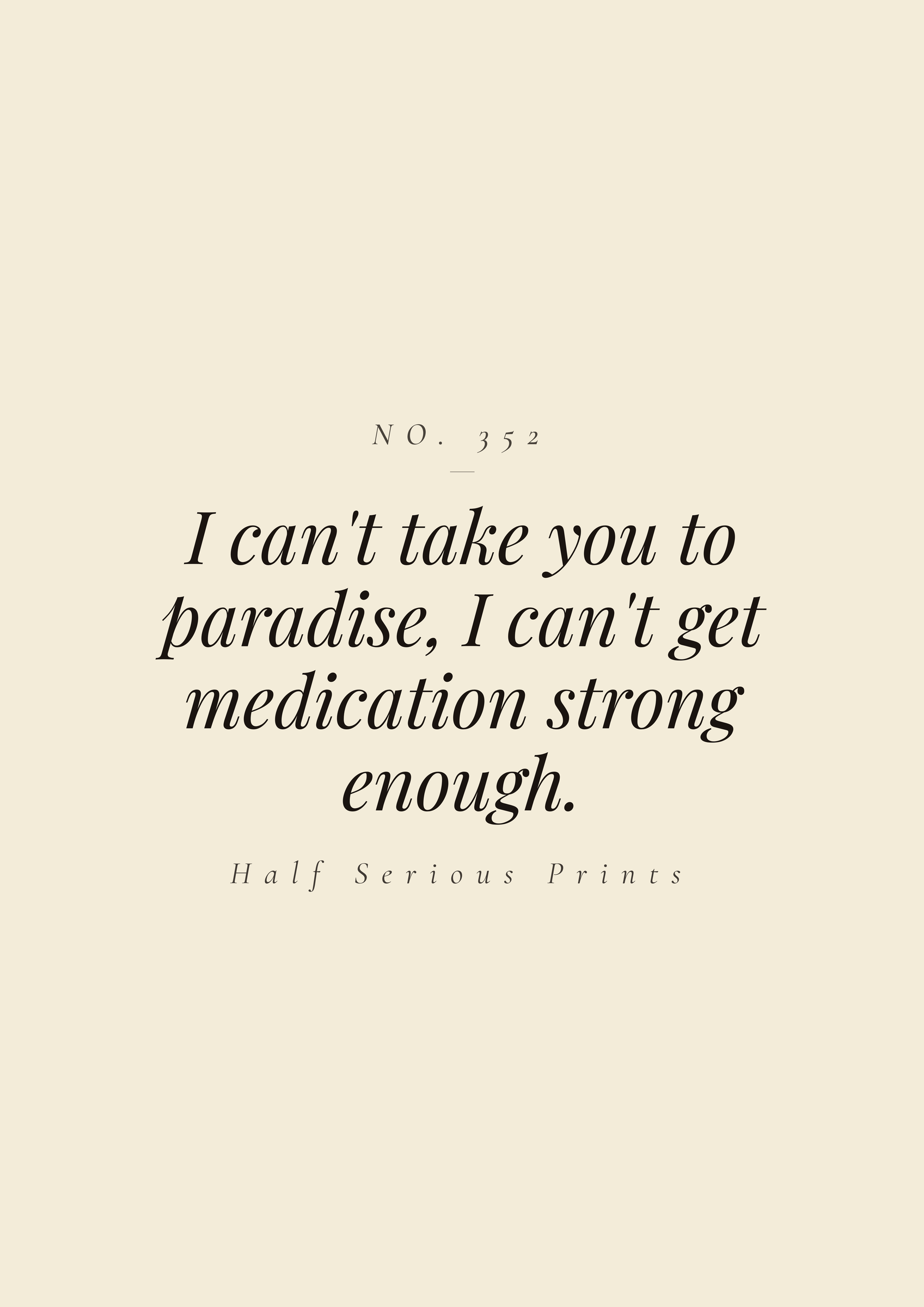 I can't take you to paradise, I can't get medication strong enough.