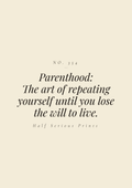Parenthood: the art of repeating yourself until you lose the will to live.