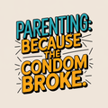 Parenting Because the Condom Broke