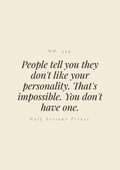 People tell you they don't like your personality. That's impossible. You don't have one.