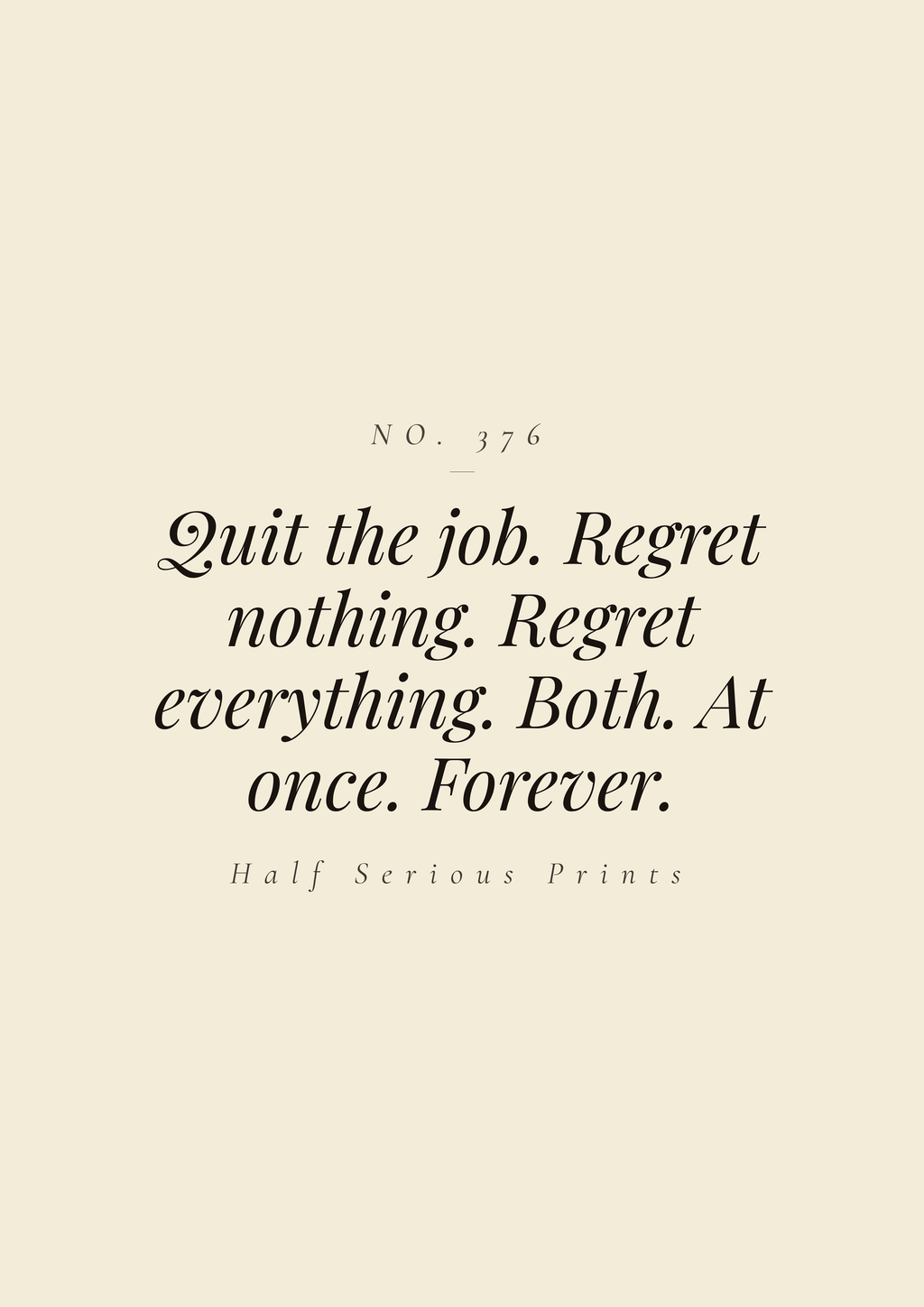 Quit the job. Regret nothing. Regret everything. Both. At once. Forever.