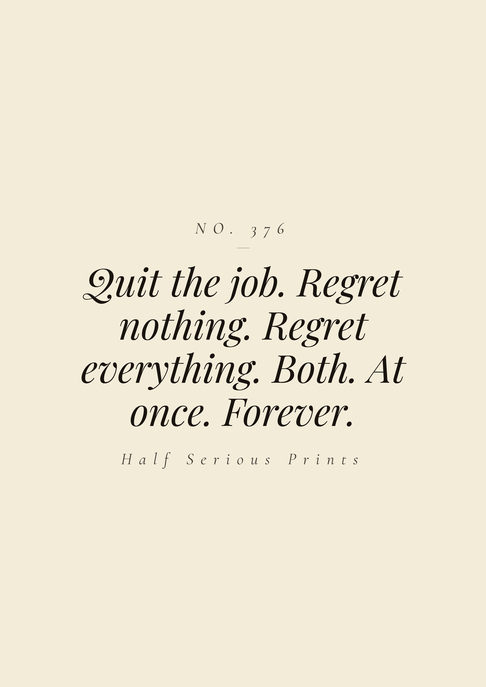 Quit the job. Regret nothing. Regret everything. Both. At once. Forever.