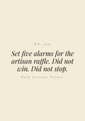 Set five alarms for the artisan raffle. Did not win. Did not stop.