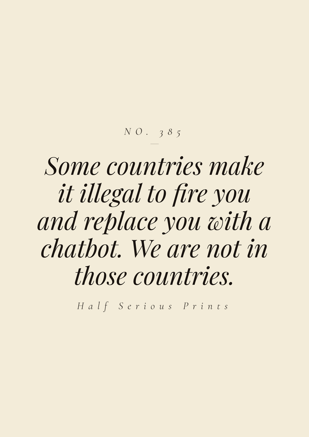 Some countries make it illegal to fire you and replace you with a chatbot. We are not in those countries.