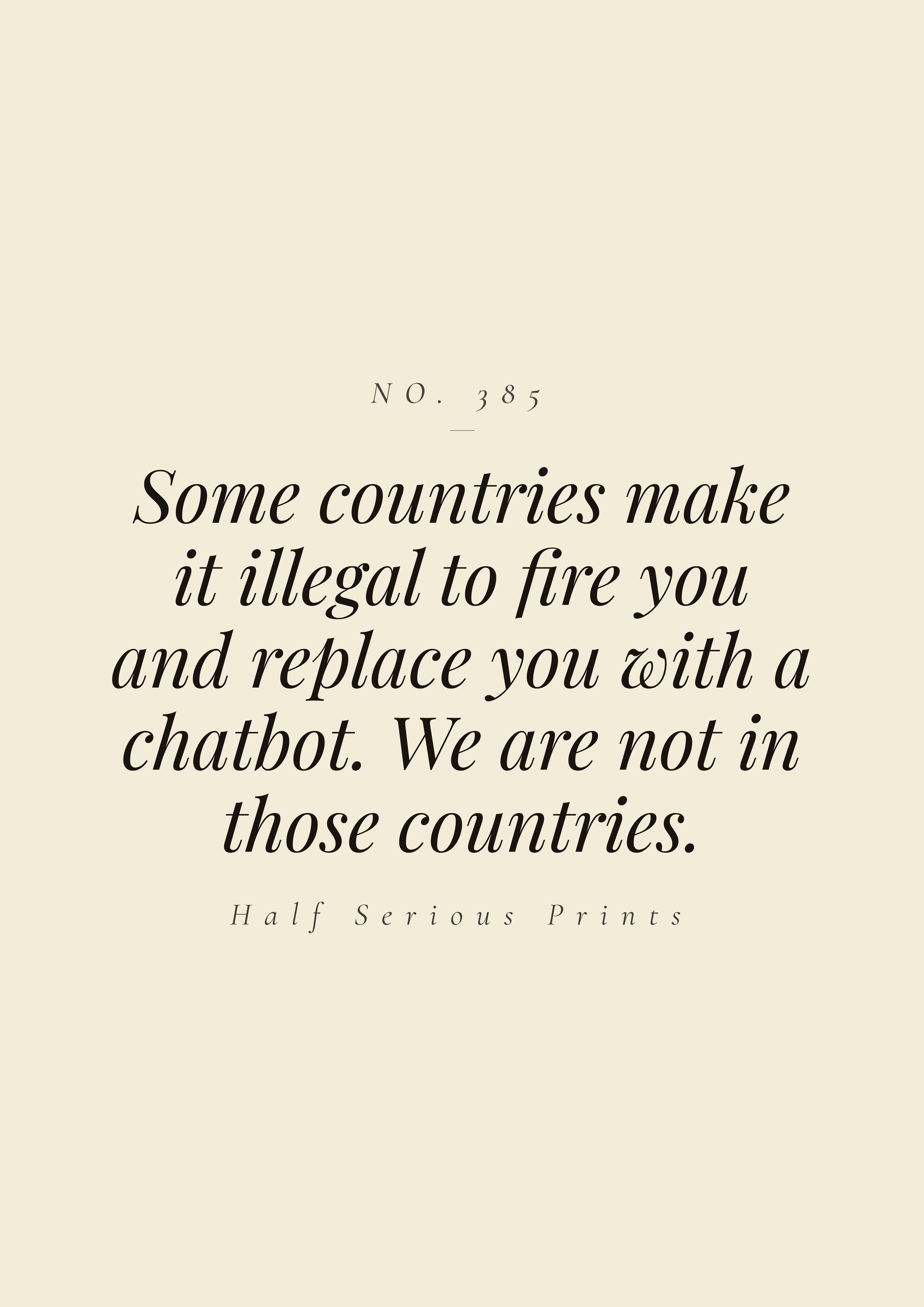 Some countries make it illegal to fire you and replace you with a chatbot. We are not in those countries.