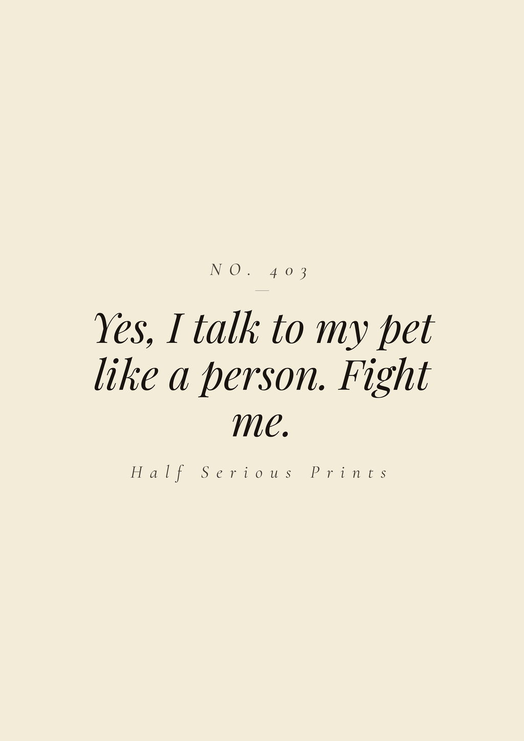 Yes, I talk to my pet like a person. Fight me.