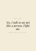 Yes, I talk to my pet like a person. Fight me.