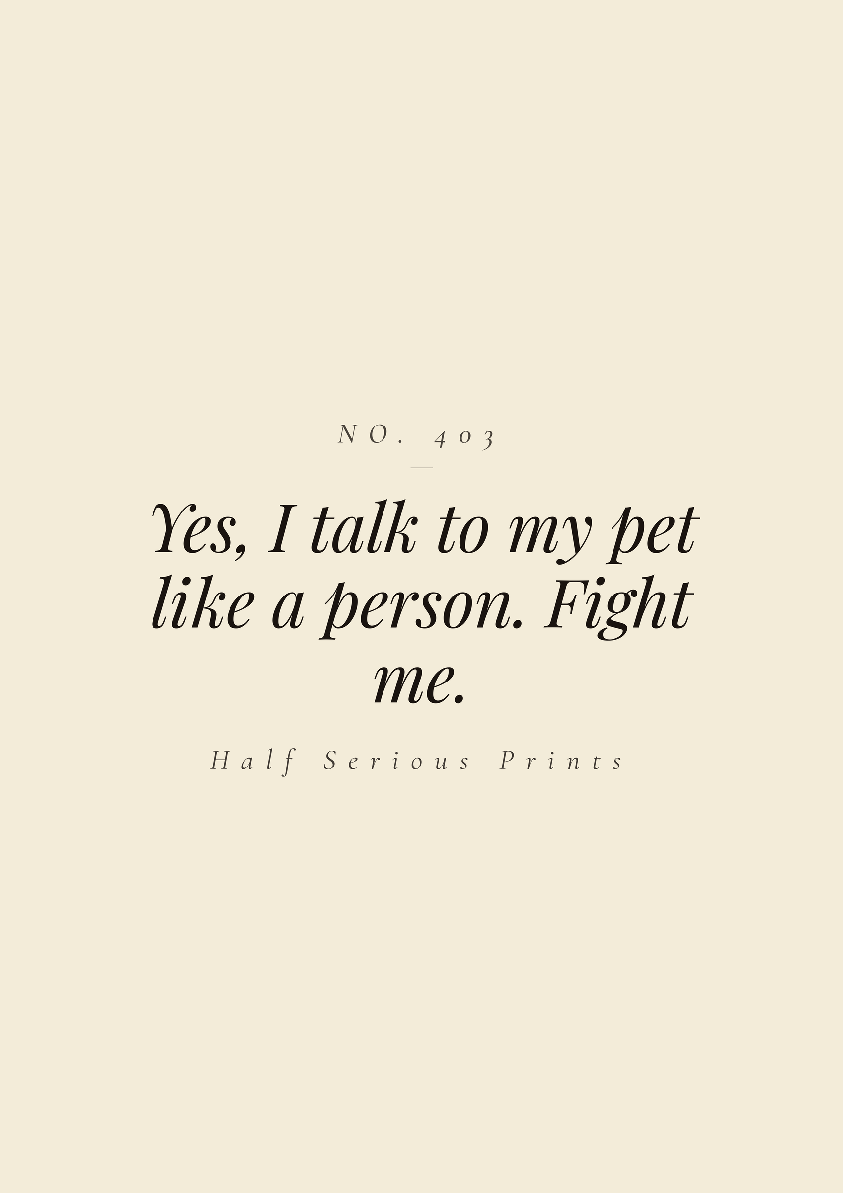 Yes, I talk to my pet like a person. Fight me.