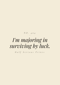I'm majoring in surviving by luck.