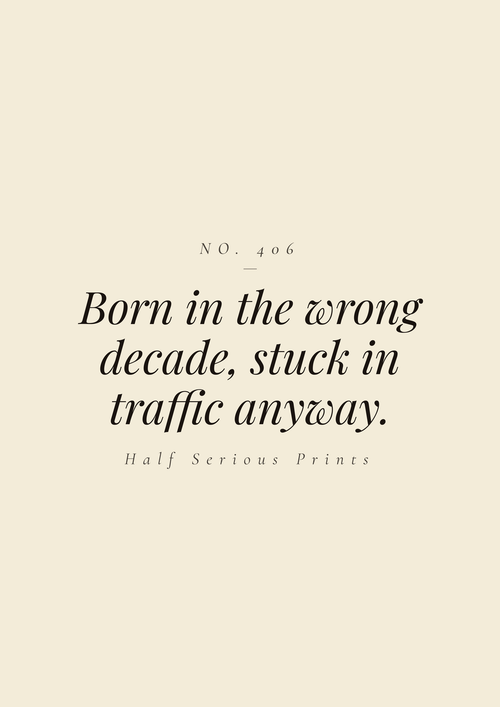 Born in the wrong decade, stuck in traffic anyway.