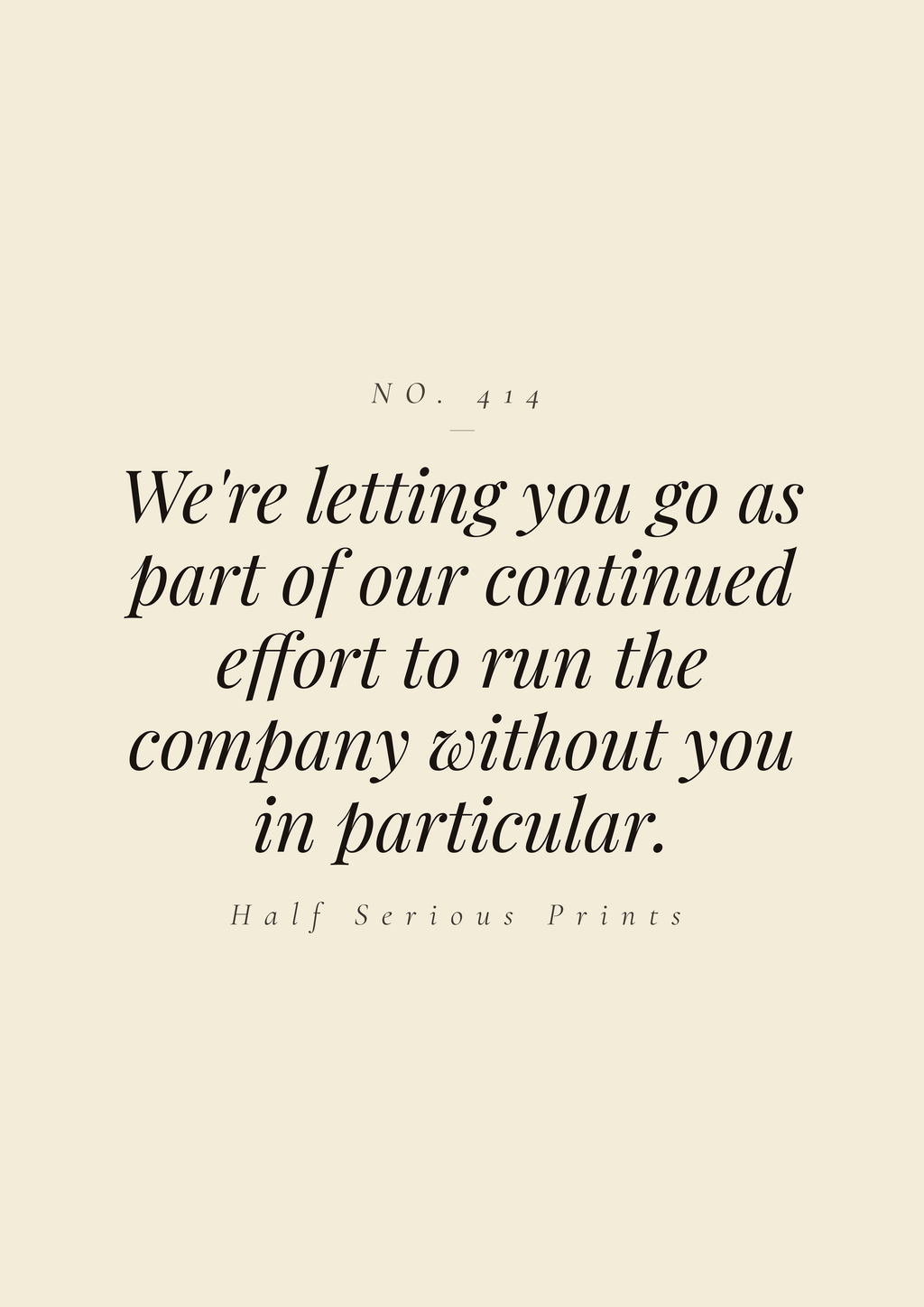 We're letting you go as part of our continued effort to run the company without you in particular.