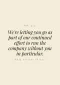 We're letting you go as part of our continued effort to run the company without you in particular.