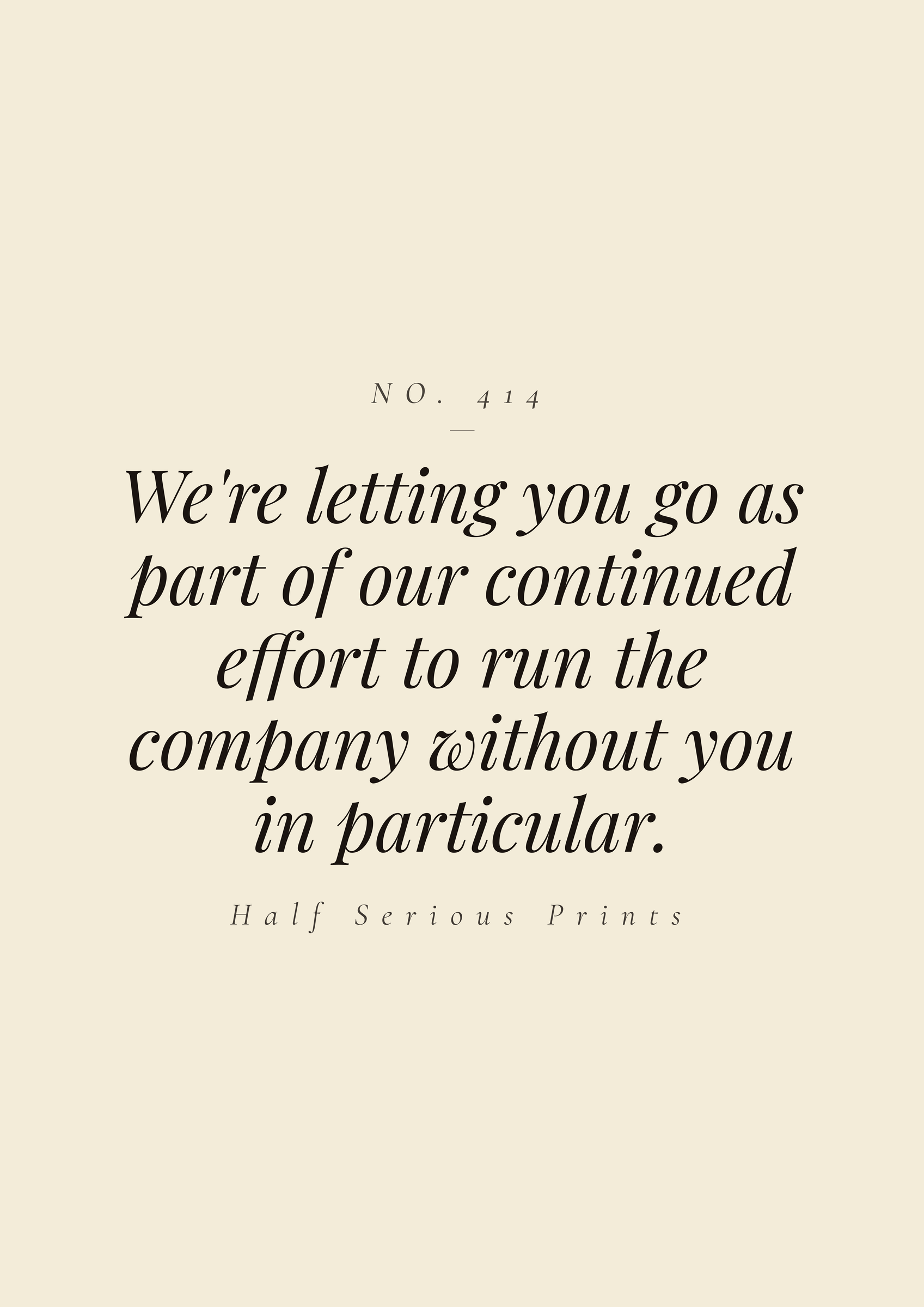We're letting you go as part of our continued effort to run the company without you in particular.