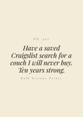 Have a saved Craigslist search for a couch I will never buy. Ten years strong.