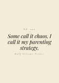 Some call it chaos, I call it my parenting strategy.