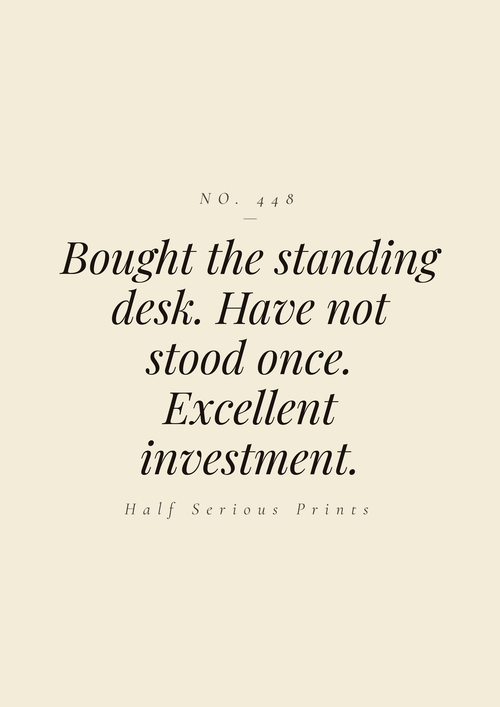 Bought the standing desk. Have not stood once. Excellent investment.