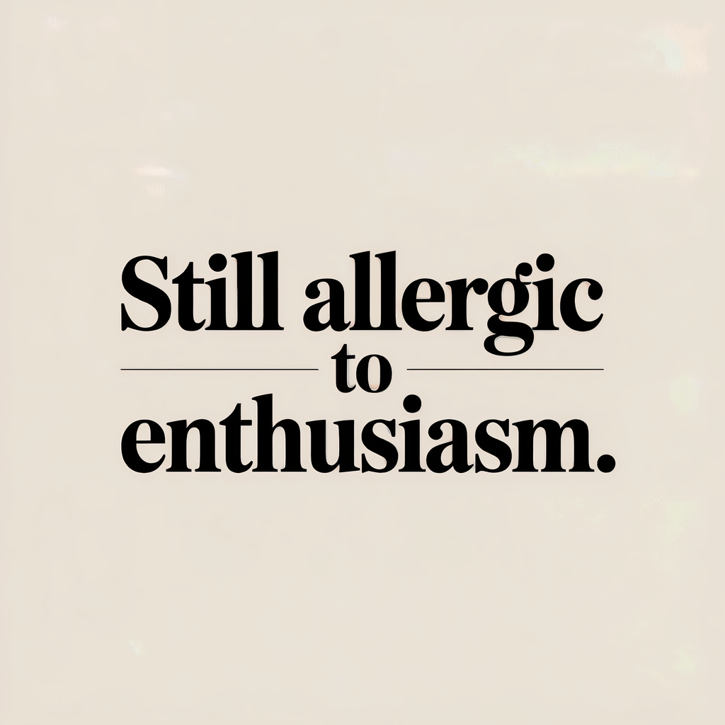 Still Allergic to Enthusiasm