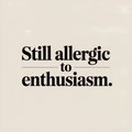 Still Allergic to Enthusiasm