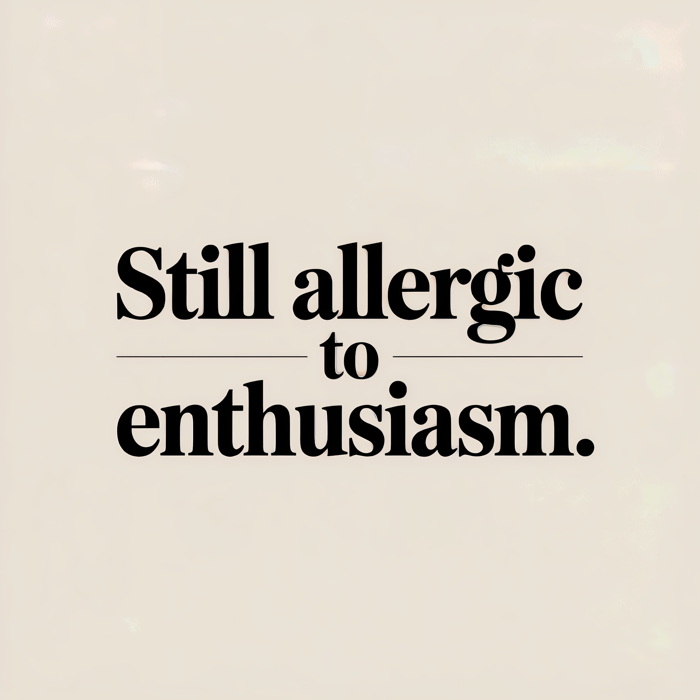 Still Allergic to Enthusiasm