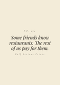 Some friends know restaurants. The rest of us pay for them.