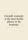 Friendly reminder is the most hostile phrase in the language.