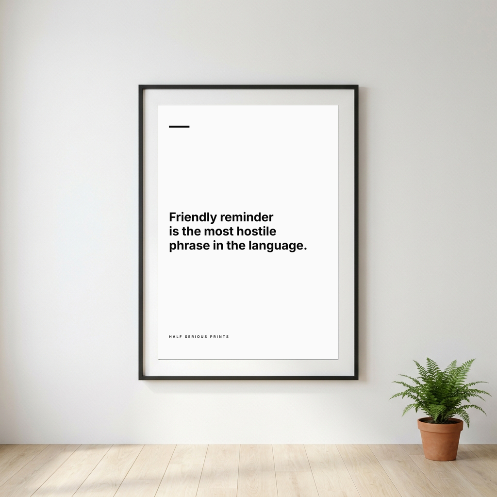 Friendly reminder is the most hostile phrase in the language.