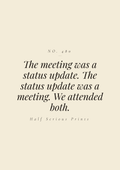 The meeting was a status update. The status update was a meeting. We attended both.