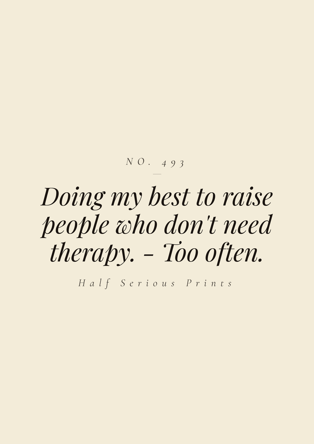 Doing my best to raise people who don't need therapy. - Too often.