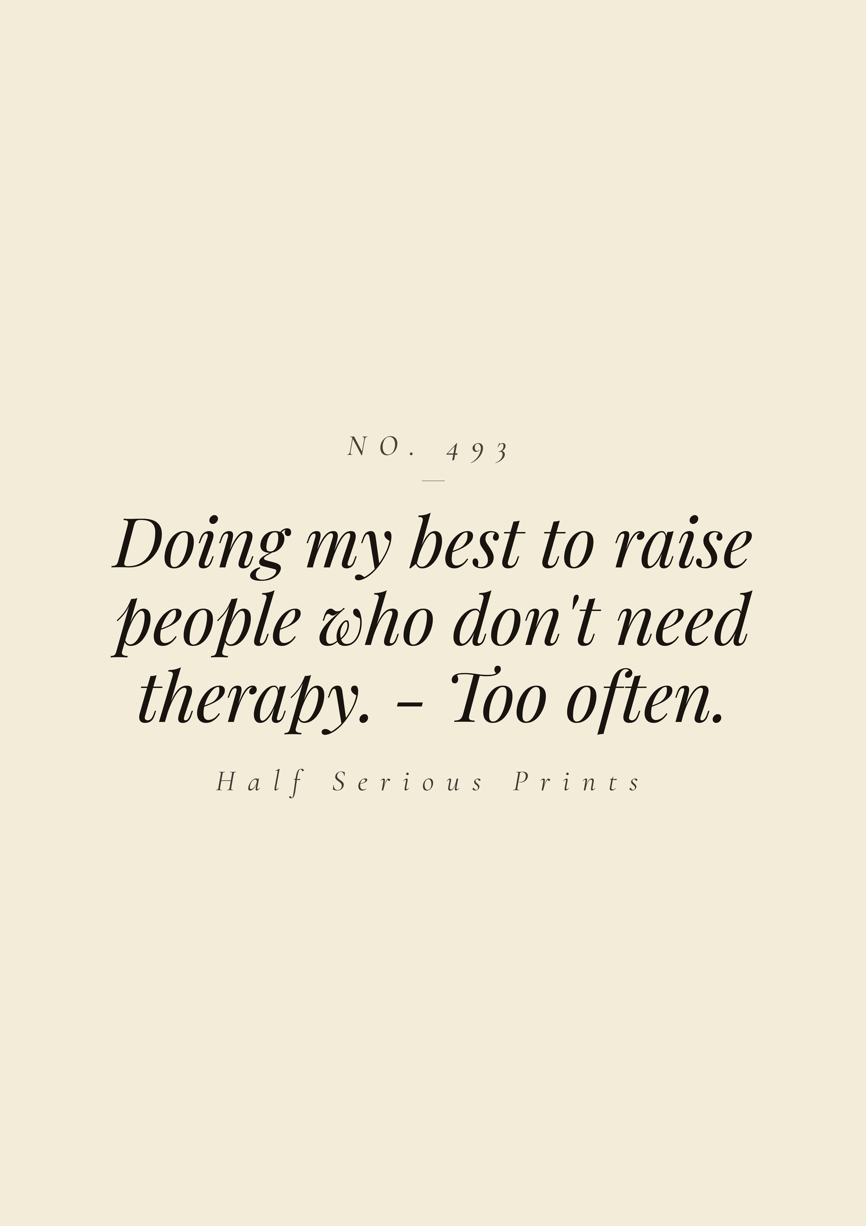 Doing my best to raise people who don't need therapy. - Too often.