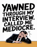 yawned-through-my-interview-called-me-mediocre