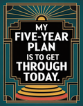 my-five-year-plan-is-today