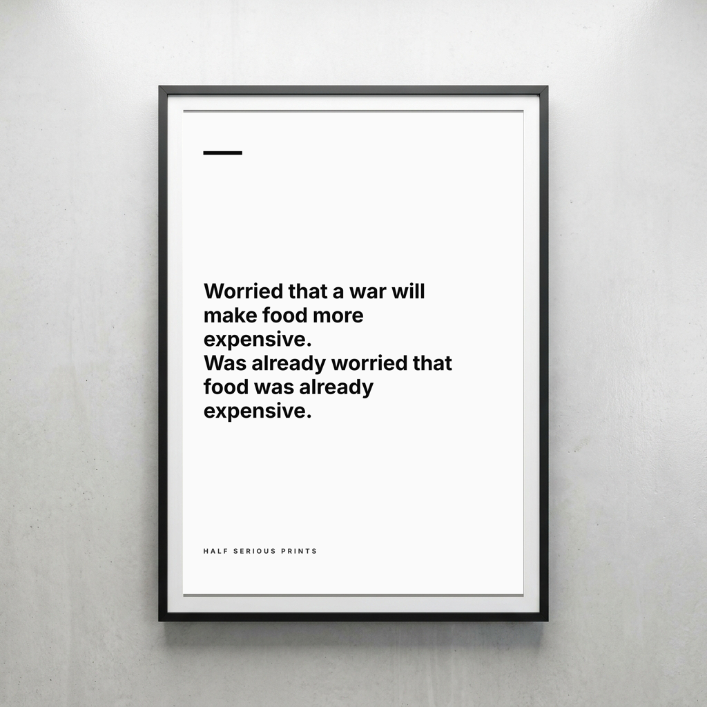 Worried that a war will make food more expensive. Was already worried that food was already expensive.