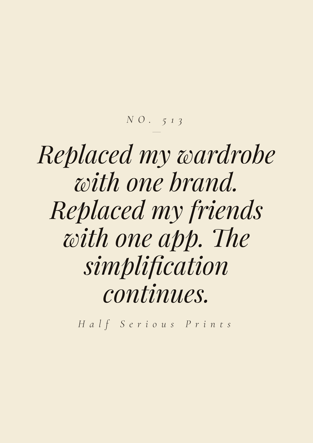 Replaced my wardrobe with one brand. Replaced my friends with one app. The simplification continues.