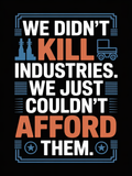 We Didn't Kill Industries We Just Couldnt Afford Them