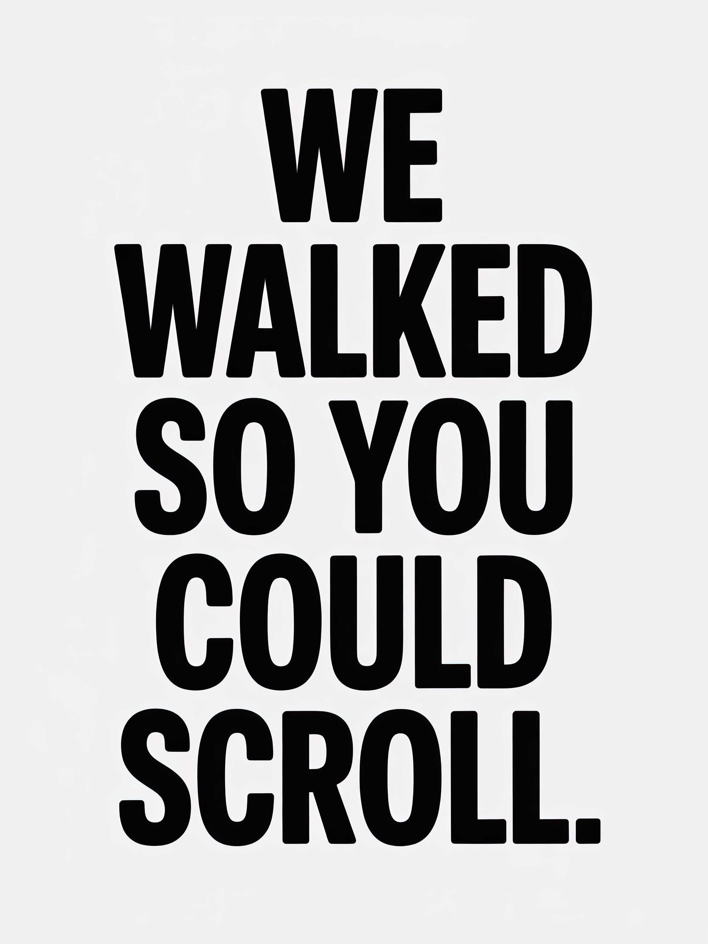 We Walked So You Could Scroll