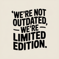 were-not-outdated-were-limited-edition