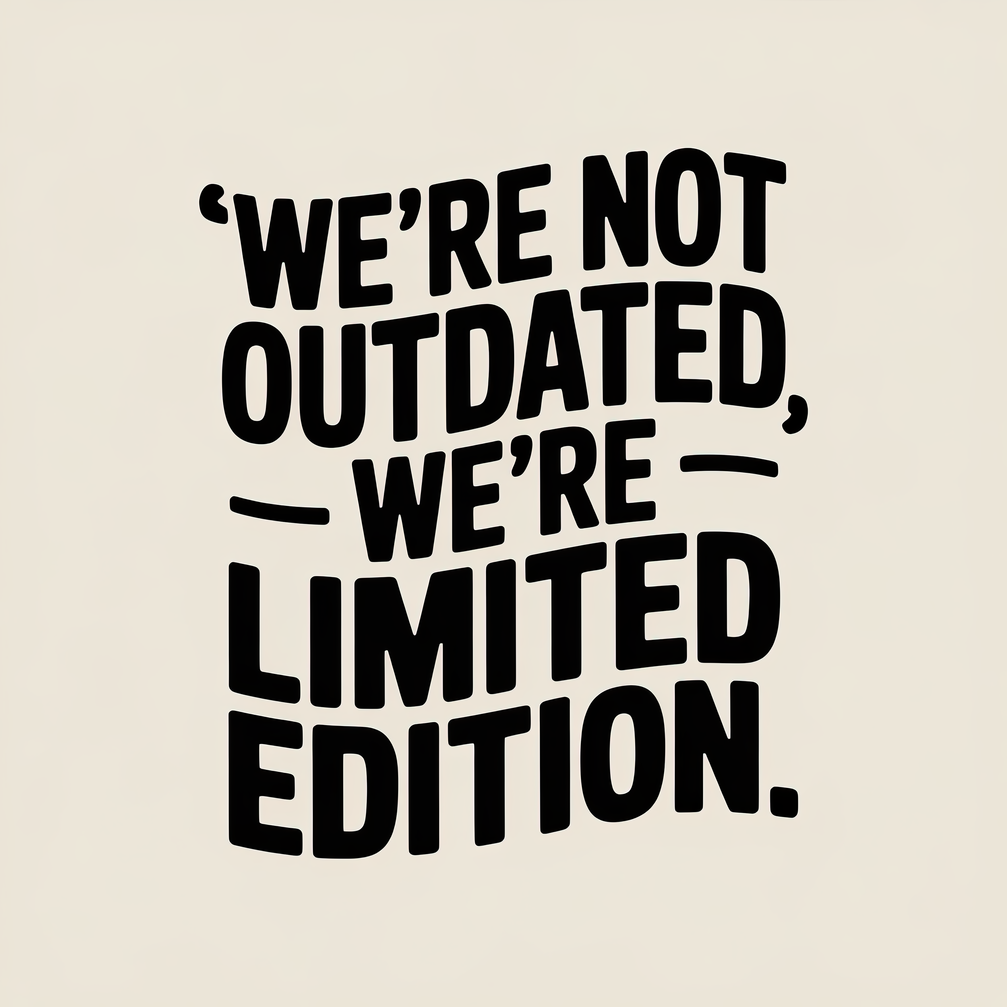 were-not-outdated-were-limited-edition